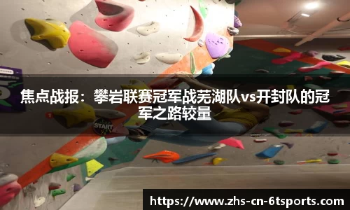 焦点战报：攀岩联赛冠军战芜湖队vs开封队的冠军之路较量